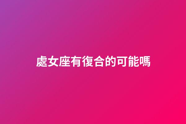 處女座有復合的可能嗎-第1張-星座運勢-玄機派