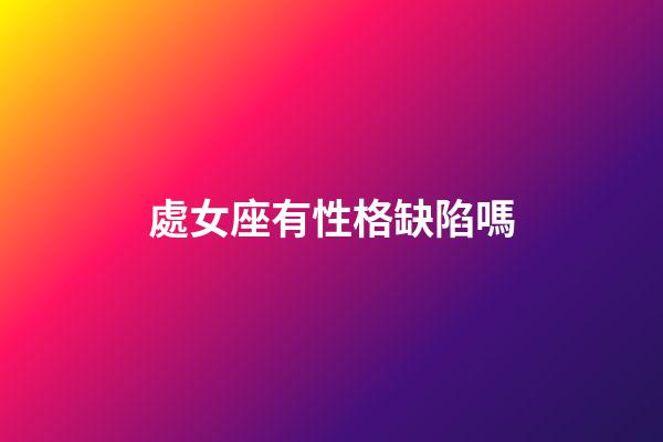 處女座有性格缺陷嗎-第1張-星座運勢-玄機派
