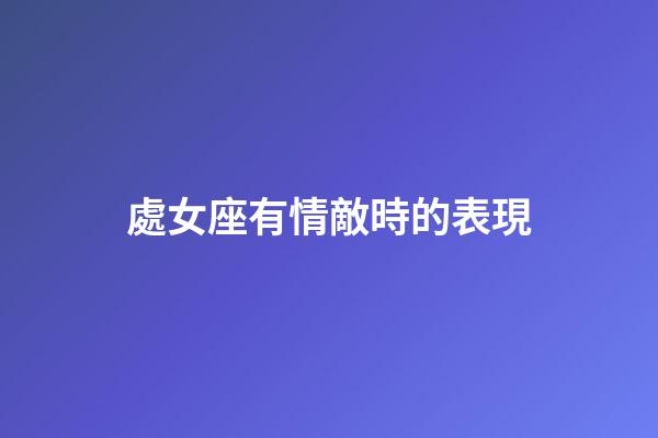 處女座有情敵時的表現-第1張-星座運勢-玄機派