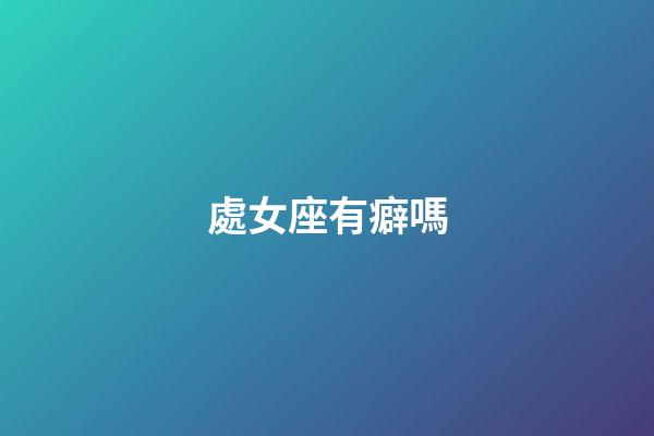 處女座有癖嗎-第1張-星座運勢-玄機派