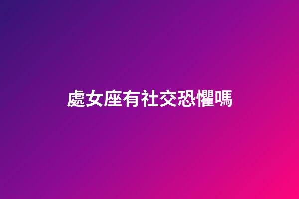 處女座有社交恐懼嗎-第1張-星座運勢-玄機派