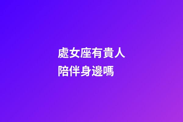 處女座有貴人陪伴身邊嗎-第1張-星座運勢-玄機派