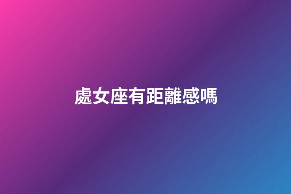處女座有距離感嗎-第1張-星座運勢-玄機派