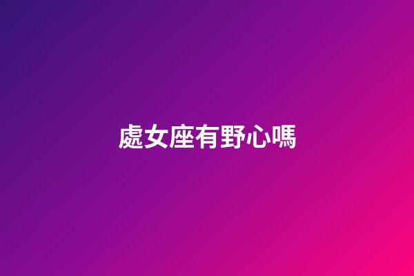 處女座有野心嗎-第1張-星座運勢-玄機派