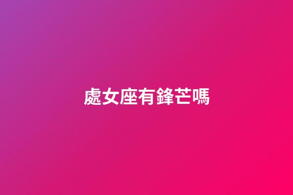 處女座有鋒芒嗎-第1張-星座運勢-玄機派