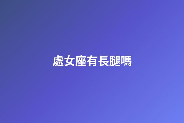 處女座有長腿嗎-第1張-星座運勢-玄機派