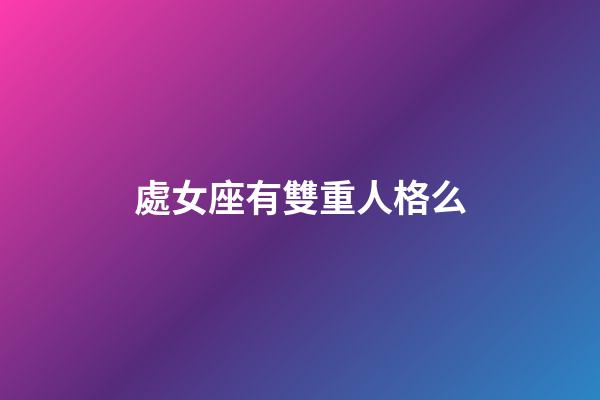 處女座有雙重人格么-第1張-星座運勢-玄機派