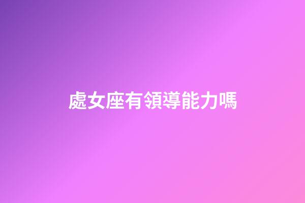 處女座有領導能力嗎-第1張-星座運勢-玄機派