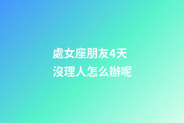處女座朋友4天沒理人怎么辦呢-第1張-星座運勢-玄機派
