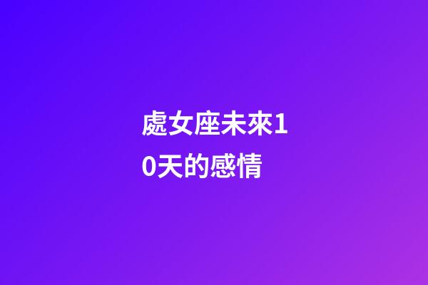 處女座未來10天的感情-第1張-星座運(yùn)勢-玄機(jī)派