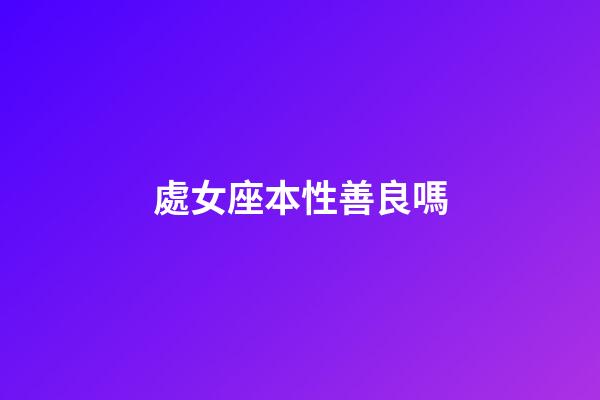 處女座本性善良嗎-第1張-星座運勢-玄機派