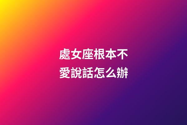處女座根本不愛說話怎么辦-第1張-星座運勢-玄機派