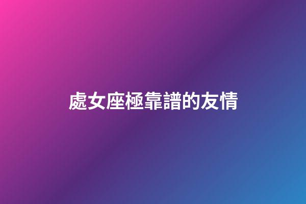 處女座極靠譜的友情-第1張-星座運(yùn)勢(shì)-玄機(jī)派