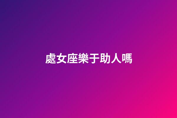 處女座樂于助人嗎-第1張-星座運(yùn)勢-玄機(jī)派