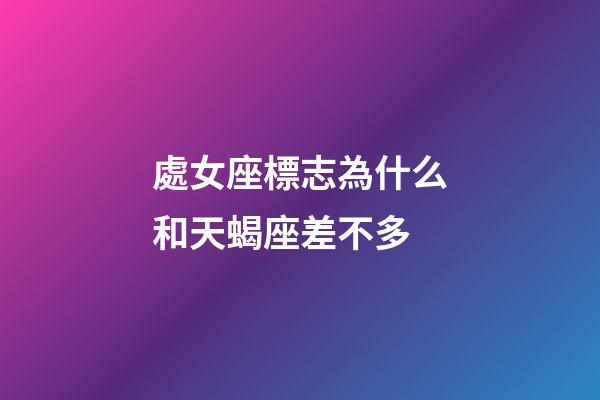 處女座標志為什么和天蝎座差不多-第1張-星座運勢-玄機派