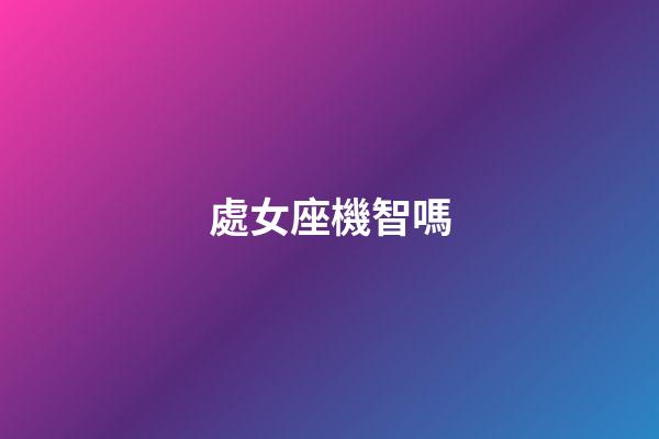 處女座機智嗎-第1張-星座運勢-玄機派