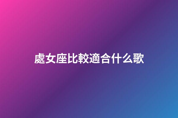 處女座比較適合什么歌-第1張-星座運勢-玄機派