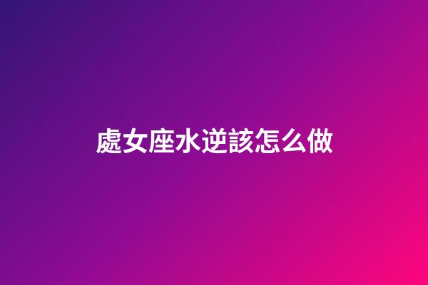 處女座水逆該怎么做-第1張-星座運勢-玄機派