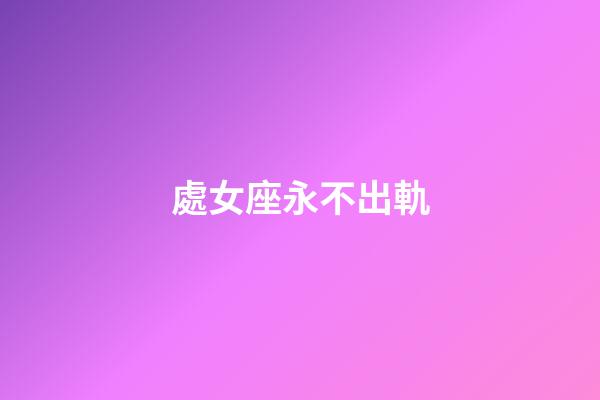 處女座永不出軌-第1張-星座運勢-玄機派