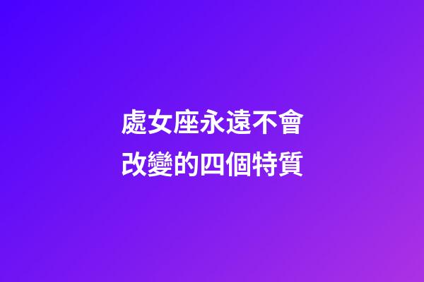 處女座永遠不會改變的四個特質-第1張-星座運勢-玄機派