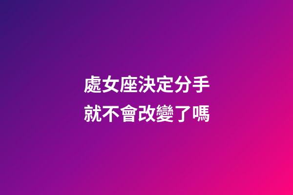 處女座決定分手就不會改變了嗎-第1張-星座運勢-玄機派