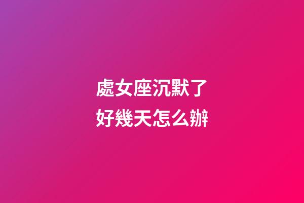 處女座沉默了好幾天怎么辦-第1張-星座運勢-玄機派