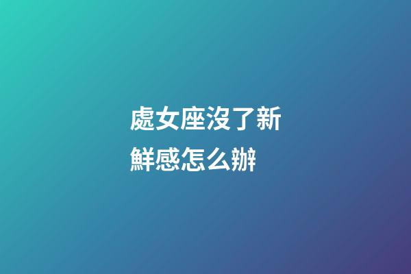 處女座沒了新鮮感怎么辦-第1張-星座運勢-玄機派