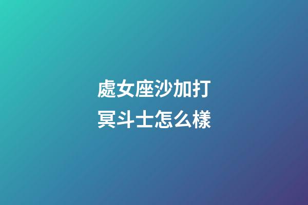 處女座沙加打冥斗士怎么樣-第1張-星座運勢-玄機派