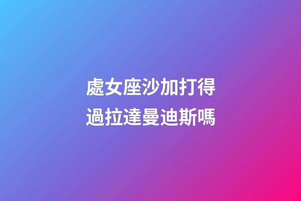 處女座沙加打得過拉達曼迪斯嗎-第1張-星座運勢-玄機派