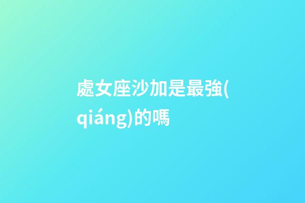 處女座沙加是最強(qiáng)的嗎