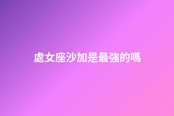處女座沙加是最強的嗎-第1張-星座運勢-玄機派