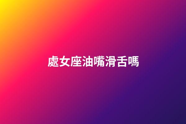處女座油嘴滑舌嗎-第1張-星座運(yùn)勢(shì)-玄機(jī)派
