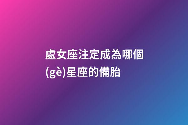 處女座注定成為哪個(gè)星座的備胎-第1張-星座運(yùn)勢(shì)-玄機(jī)派