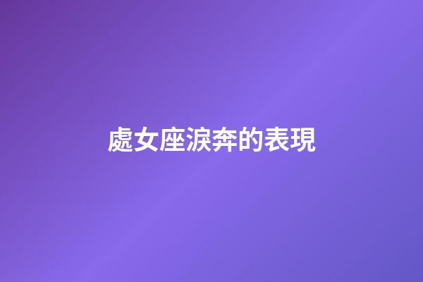 處女座淚奔的表現-第1張-星座運勢-玄機派
