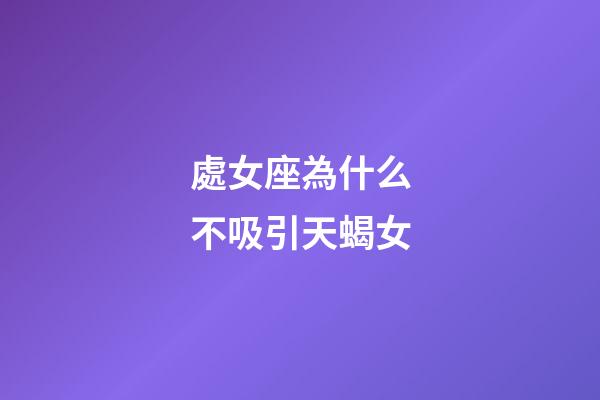處女座為什么不吸引天蝎女-第1張-星座運(yùn)勢(shì)-玄機(jī)派
