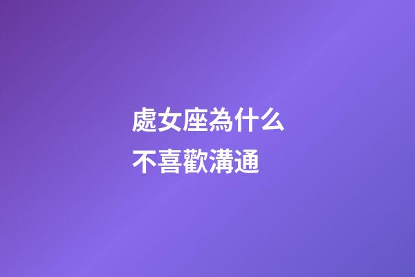 處女座為什么不喜歡溝通-第1張-星座運勢-玄機派