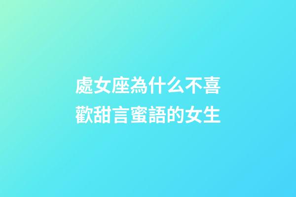 處女座為什么不喜歡甜言蜜語的女生-第1張-星座運勢-玄機派