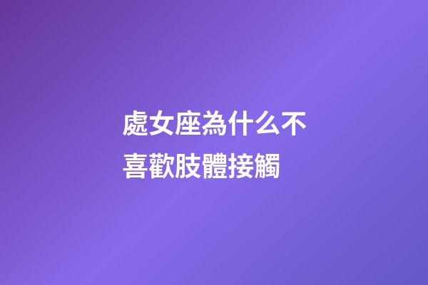 處女座為什么不喜歡肢體接觸-第1張-星座運勢-玄機派