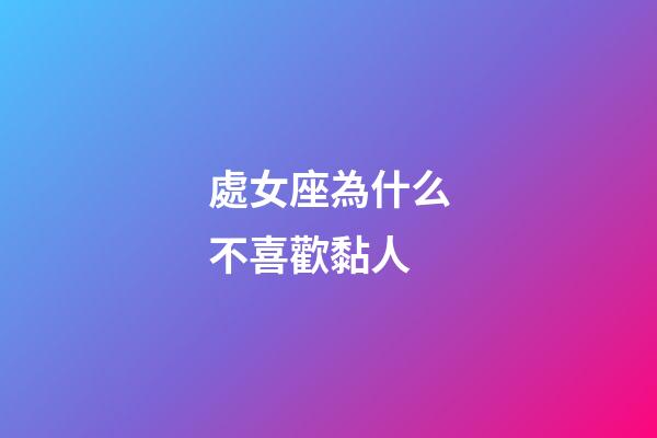 處女座為什么不喜歡黏人-第1張-星座運勢-玄機派