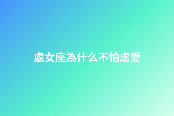 處女座為什么不怕虐愛-第1張-星座運勢-玄機派