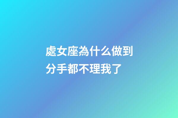 處女座為什么做到分手都不理我了-第1張-星座運勢-玄機派