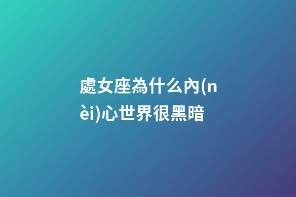 處女座為什么內(nèi)心世界很黑暗-第1張-星座運勢-玄機派