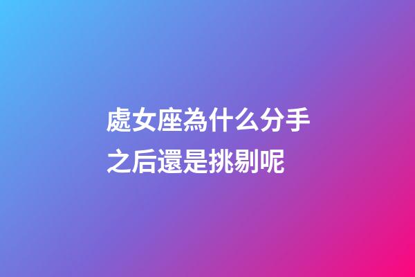 處女座為什么分手之后還是挑剔呢-第1張-星座運(yùn)勢(shì)-玄機(jī)派