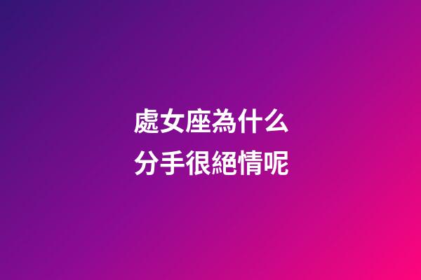 處女座為什么分手很絕情呢-第1張-星座運勢-玄機派