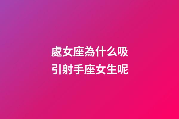 處女座為什么吸引射手座女生呢-第1張-星座運(yùn)勢(shì)-玄機(jī)派