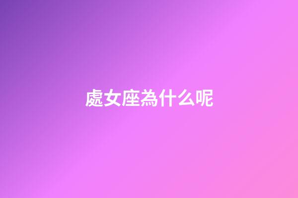 處女座為什么呢-第1張-星座運勢-玄機派
