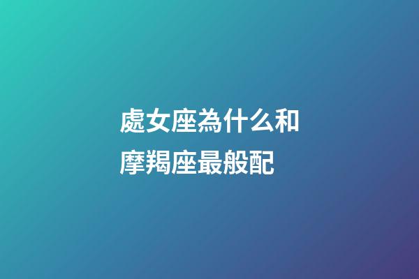 處女座為什么和摩羯座最般配-第1張-星座運(yùn)勢-玄機(jī)派