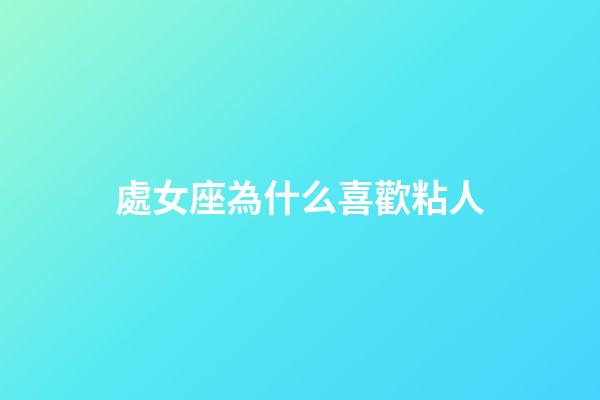 處女座為什么喜歡粘人-第1張-星座運勢-玄機派