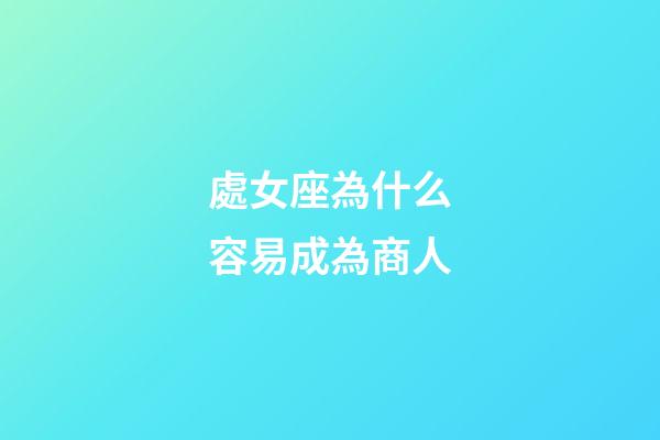 處女座為什么容易成為商人-第1張-星座運勢-玄機派