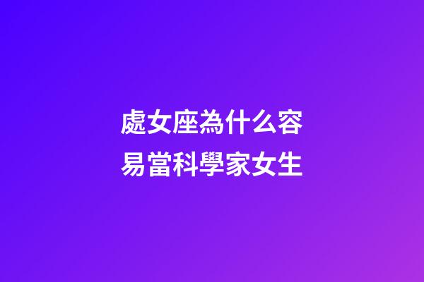 處女座為什么容易當科學家女生-第1張-星座運勢-玄機派